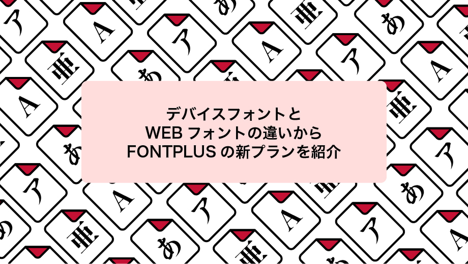 デバイスフォントとWEBフォントの違いから、FONTPLUDの新プランを紹介